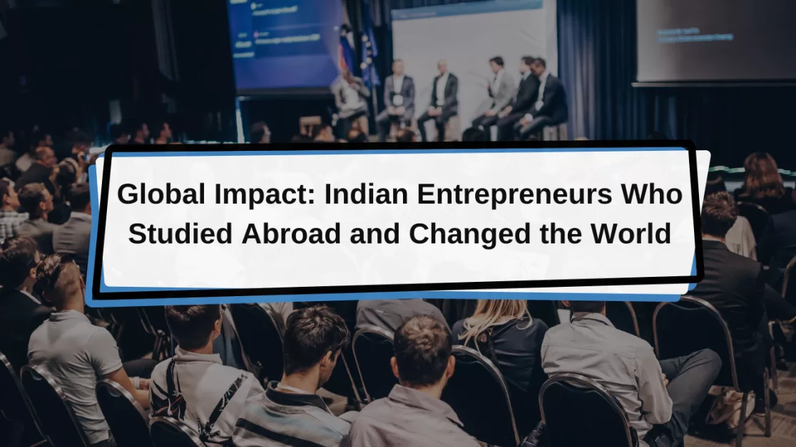 Global Impact: Indian Entrepreneurs Who Studied Abroad and Changed the World