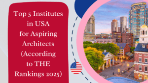 Top 5 Institutes in the USA for Aspiring Architects (According to THE Rankings 2025)